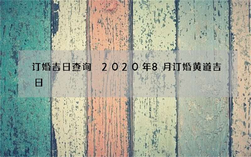 订婚吉日查询 2020年8月订婚黄道吉日